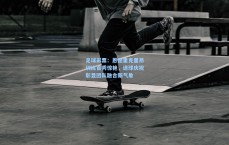 足球彩票：恩德里克里昂训练首秀惊艳，进球庆祝彰显团队融合新气象