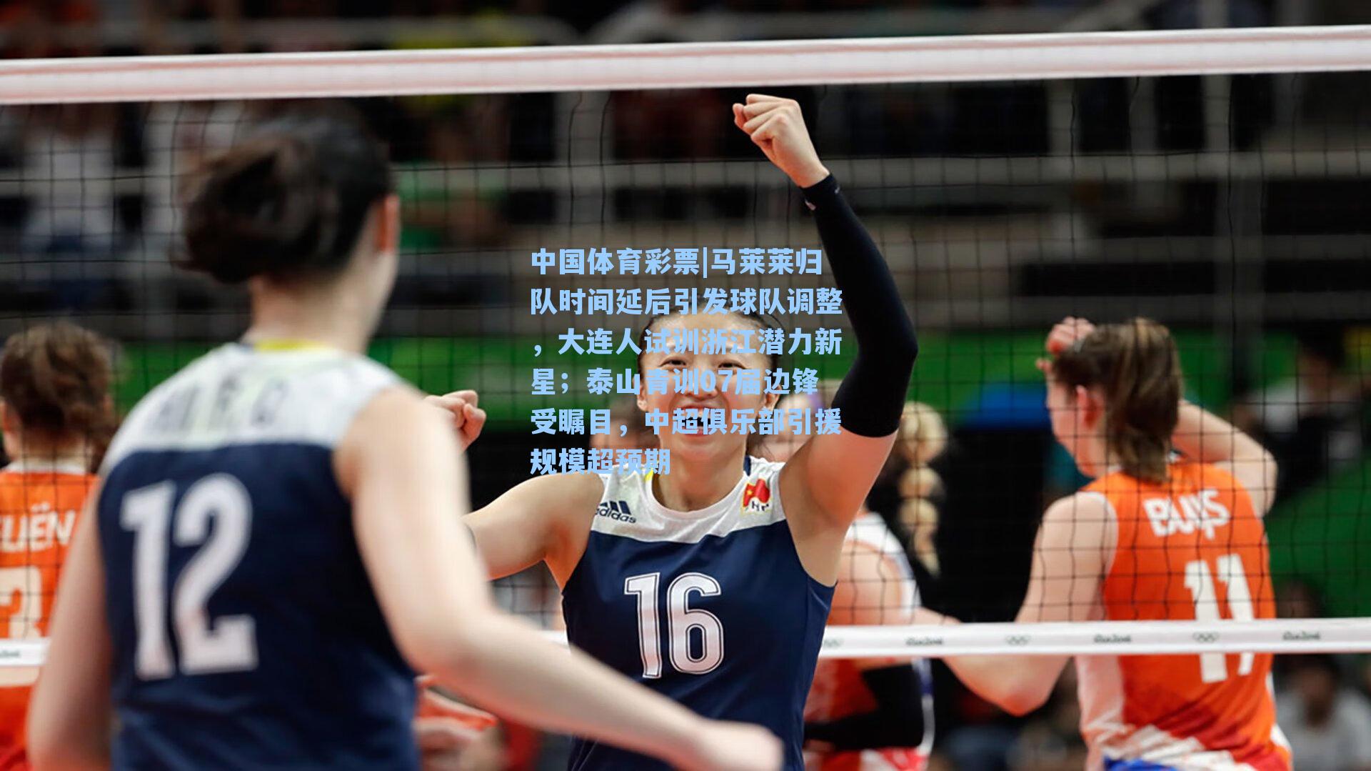 马莱莱归队时间延后引发球队调整,大连人试训浙江潜力新星;泰山青训07届边锋受瞩目,中超俱乐部引援规模超预期