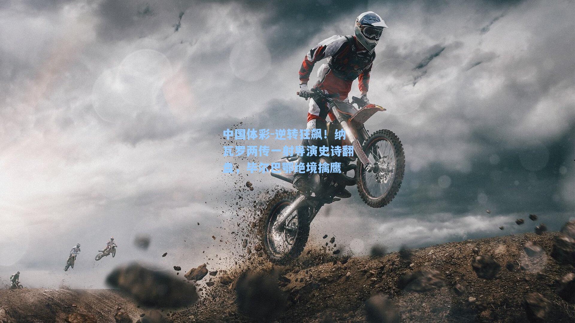 逆转狂飙！纳瓦罗两传一射导演史诗翻盘，毕尔巴鄂绝境擒鹰