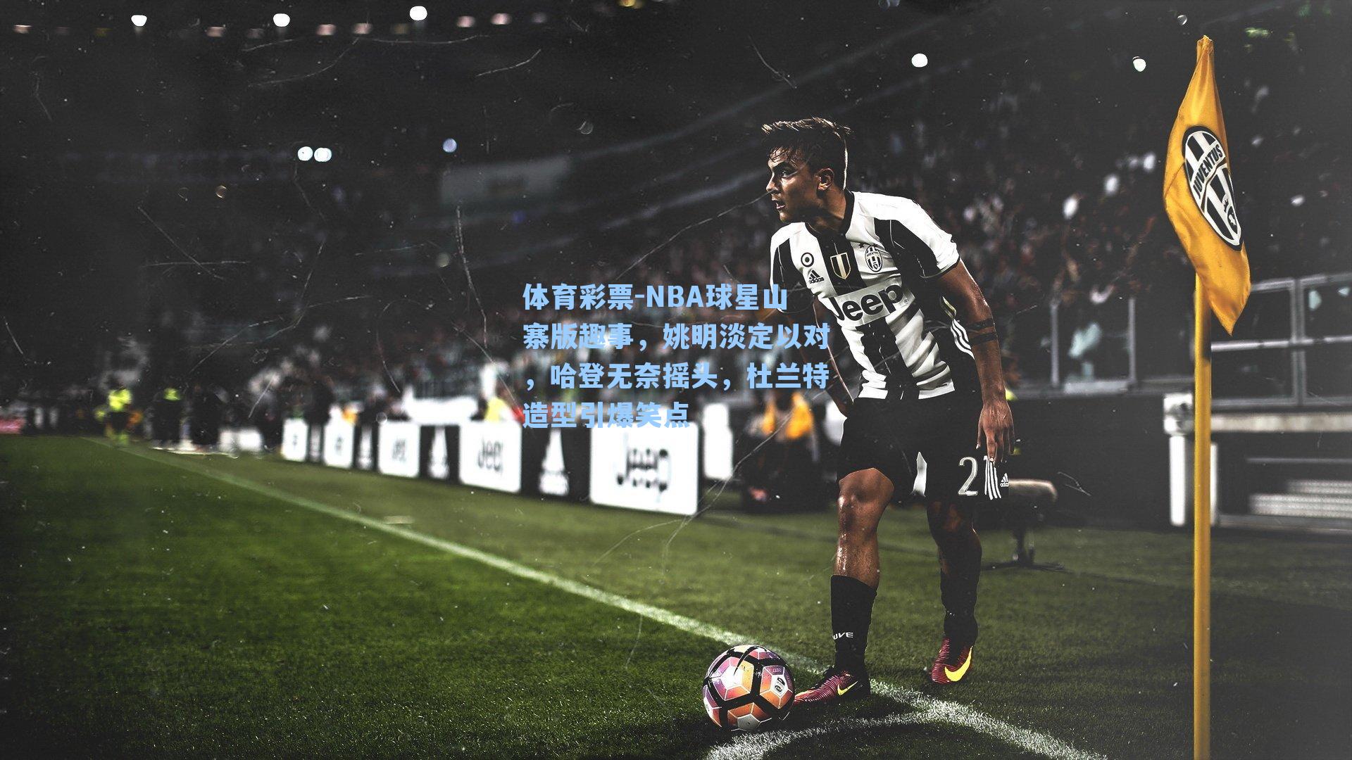 NBA球星山寨版趣事,姚明淡定以对,哈登无奈摇头,杜兰特造型引爆笑点