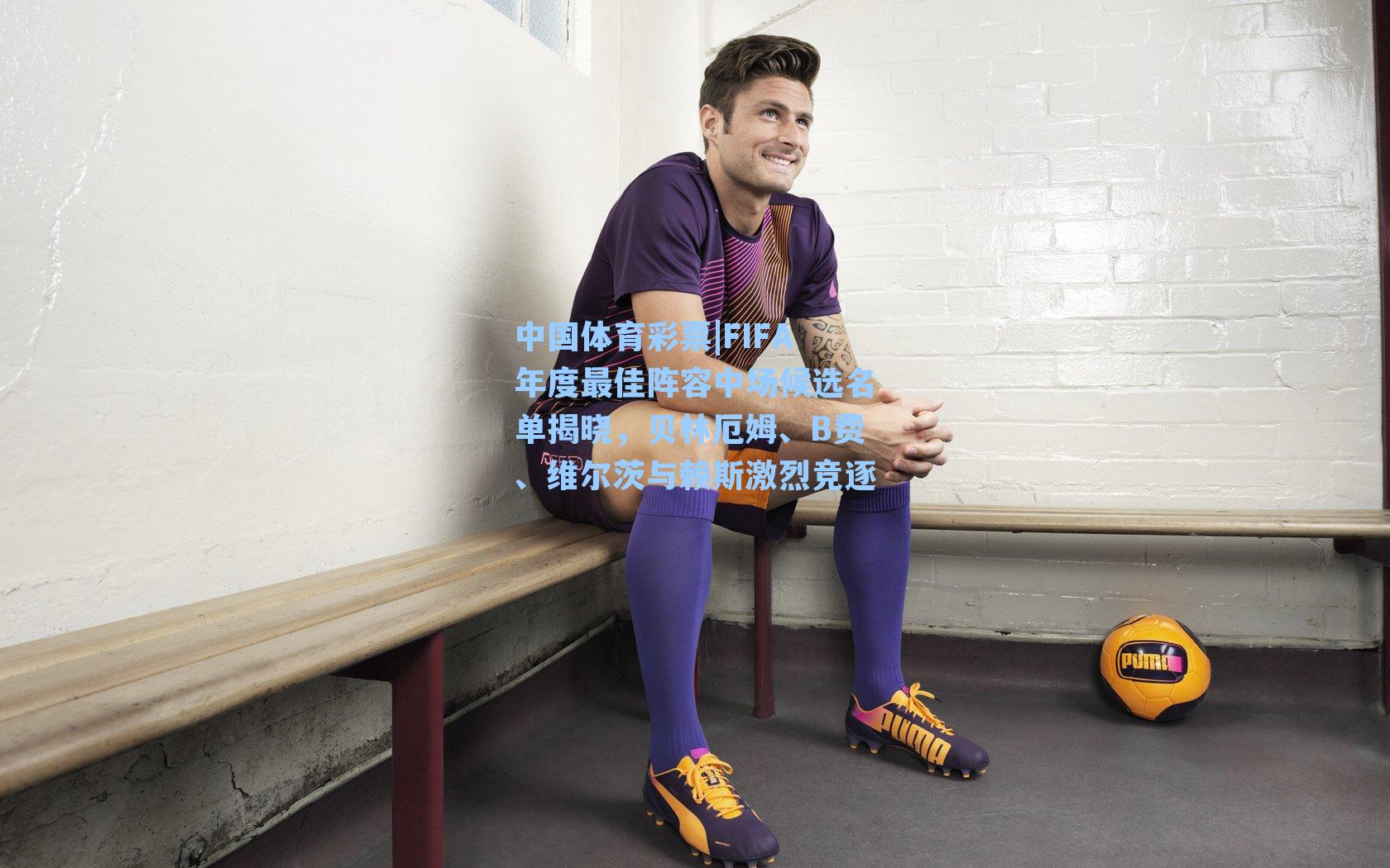 FIFA年度最佳阵容中场候选名单揭晓，贝林厄姆、B费、维尔茨与赖斯激烈竞逐