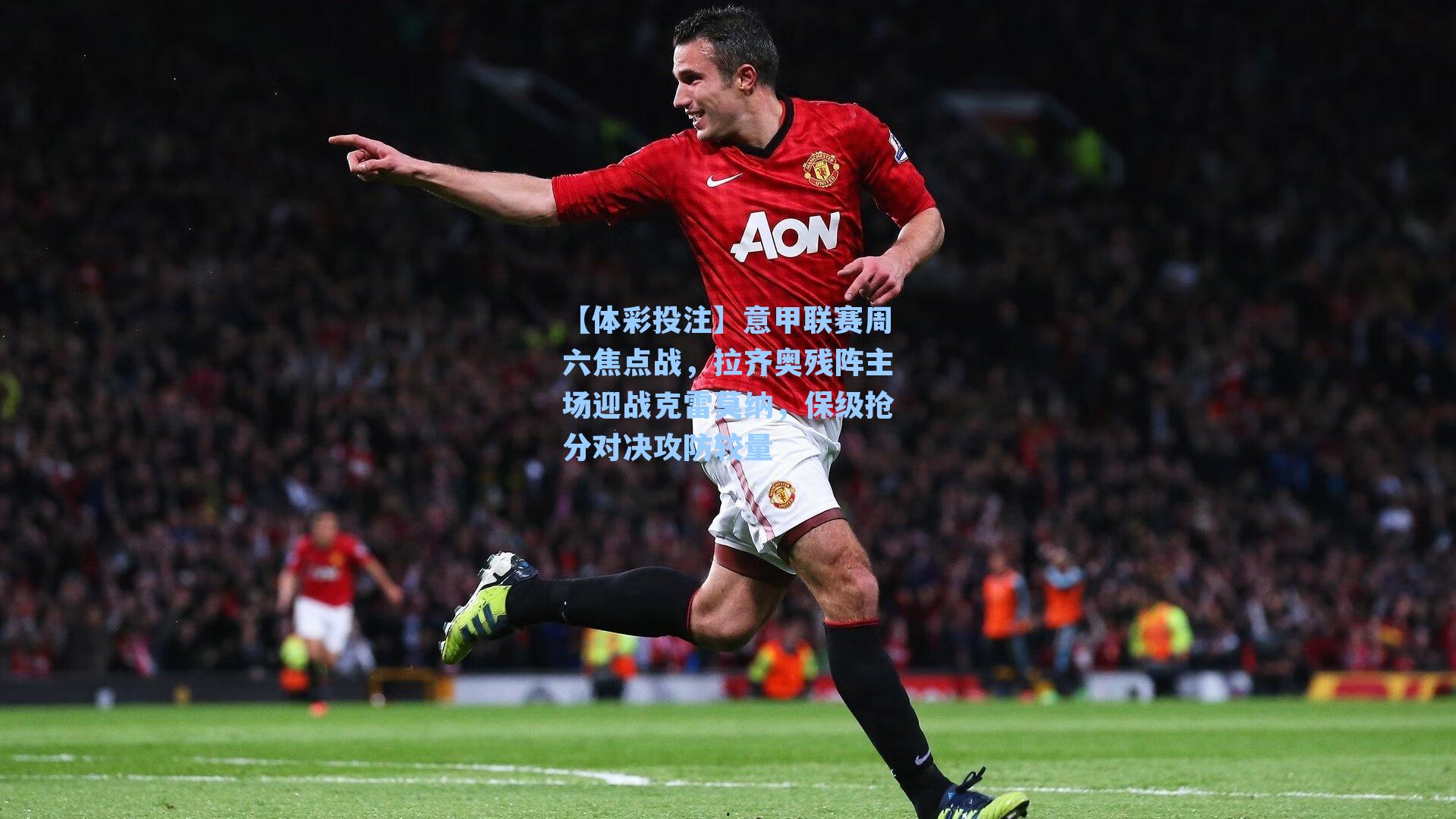 意甲联赛周六焦点战,拉齐奥残阵主场迎战克雷莫纳,保级抢分对决攻防较量