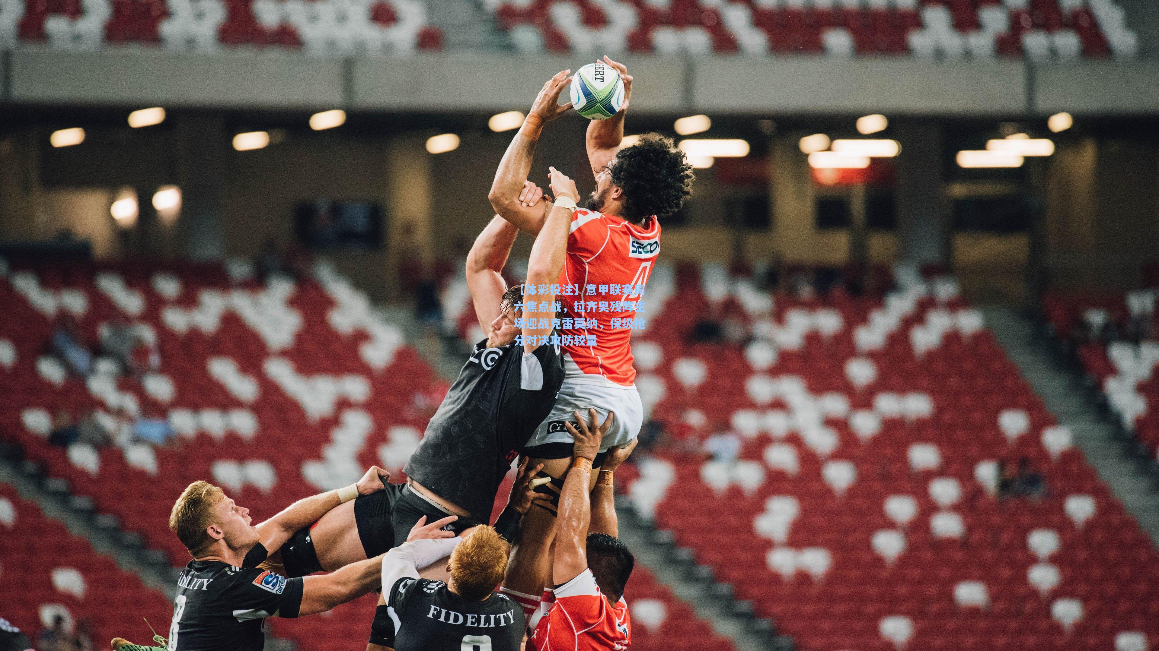 意甲联赛周六焦点战,拉齐奥残阵主场迎战克雷莫纳,保级抢分对决攻防较量