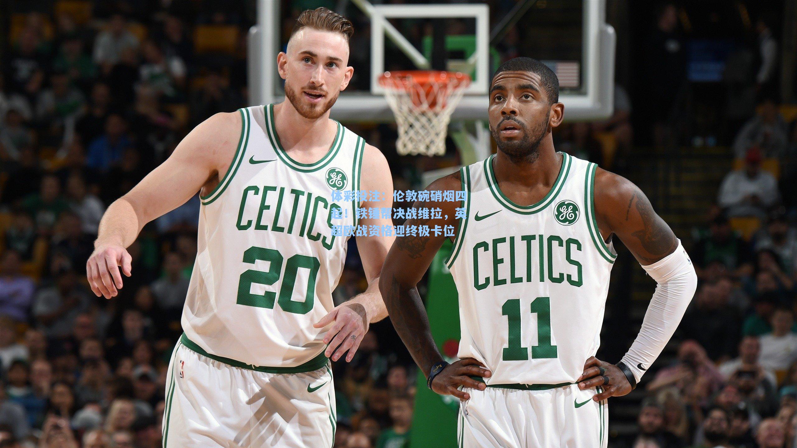 伦敦碗硝烟四起！铁锤帮决战维拉，英超欧战资格迎终极卡位