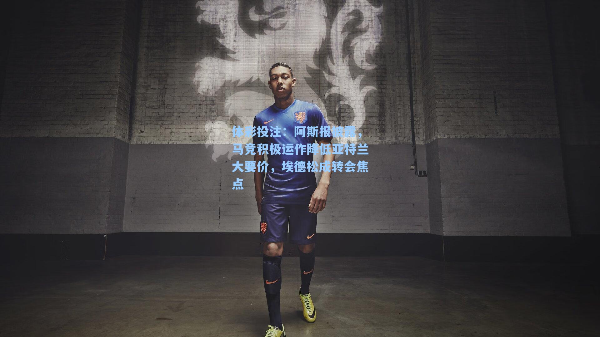 阿斯报披露,马竞积极运作降低亚特兰大要价,埃德松成转会焦点