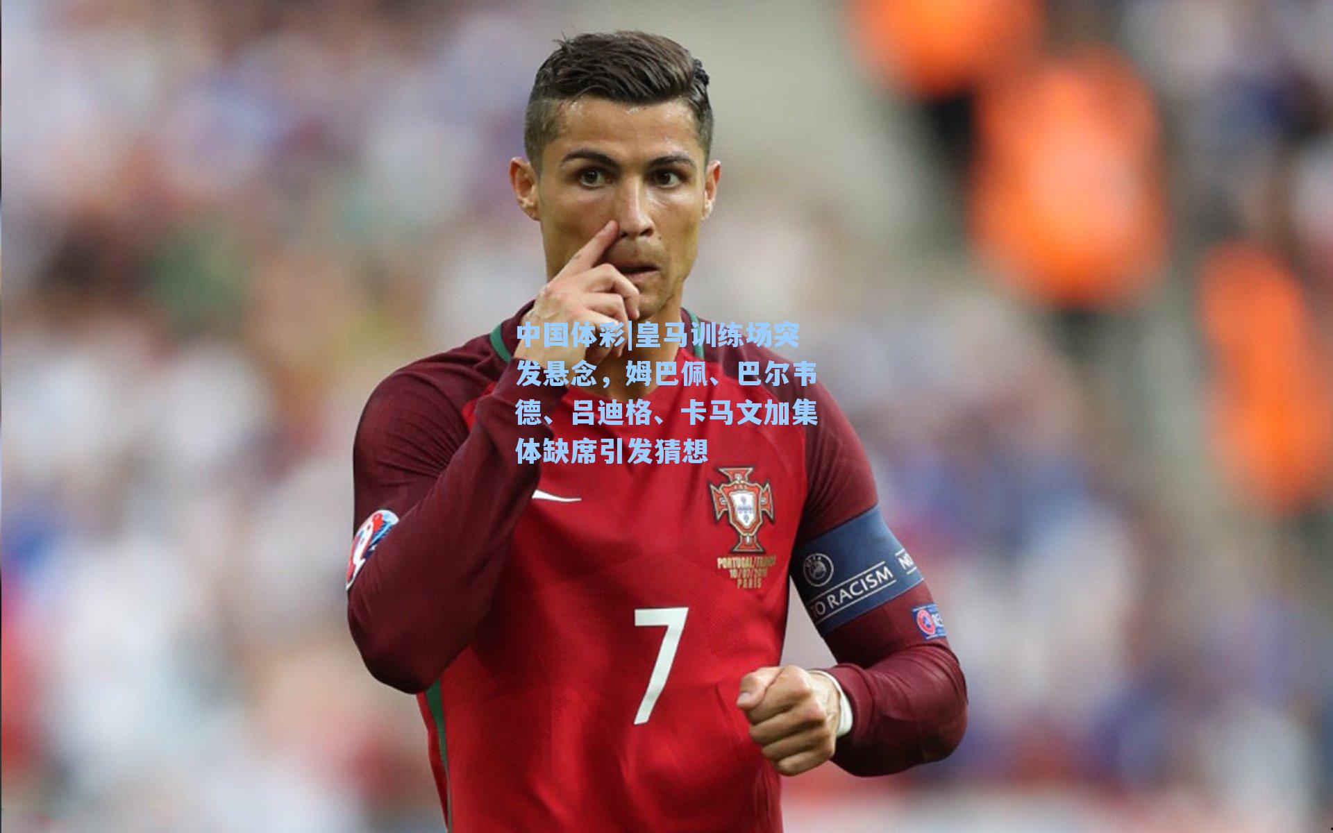 皇马训练场突发悬念，姆巴佩、巴尔韦德、吕迪格、卡马文加集体缺席引发猜想