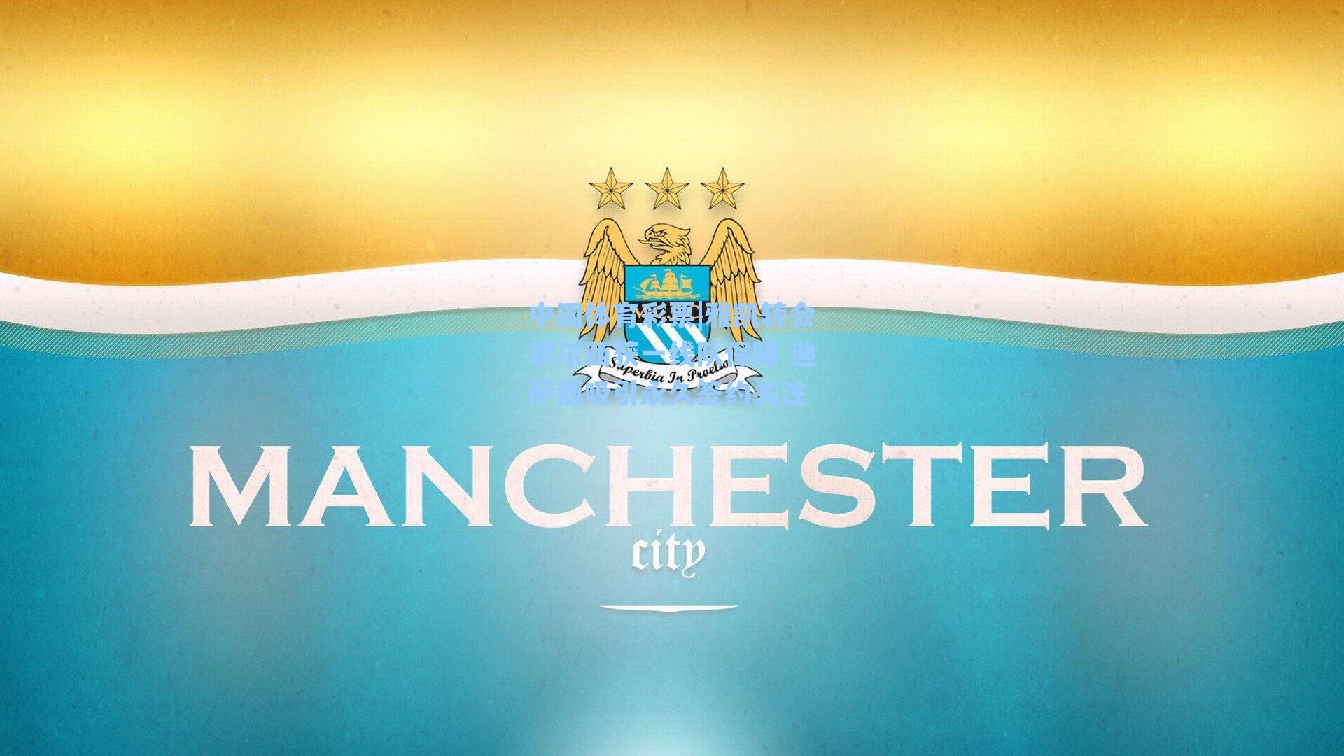 雅凯转会切尔西获一线队保障 迪萨西吸引永久签约关注