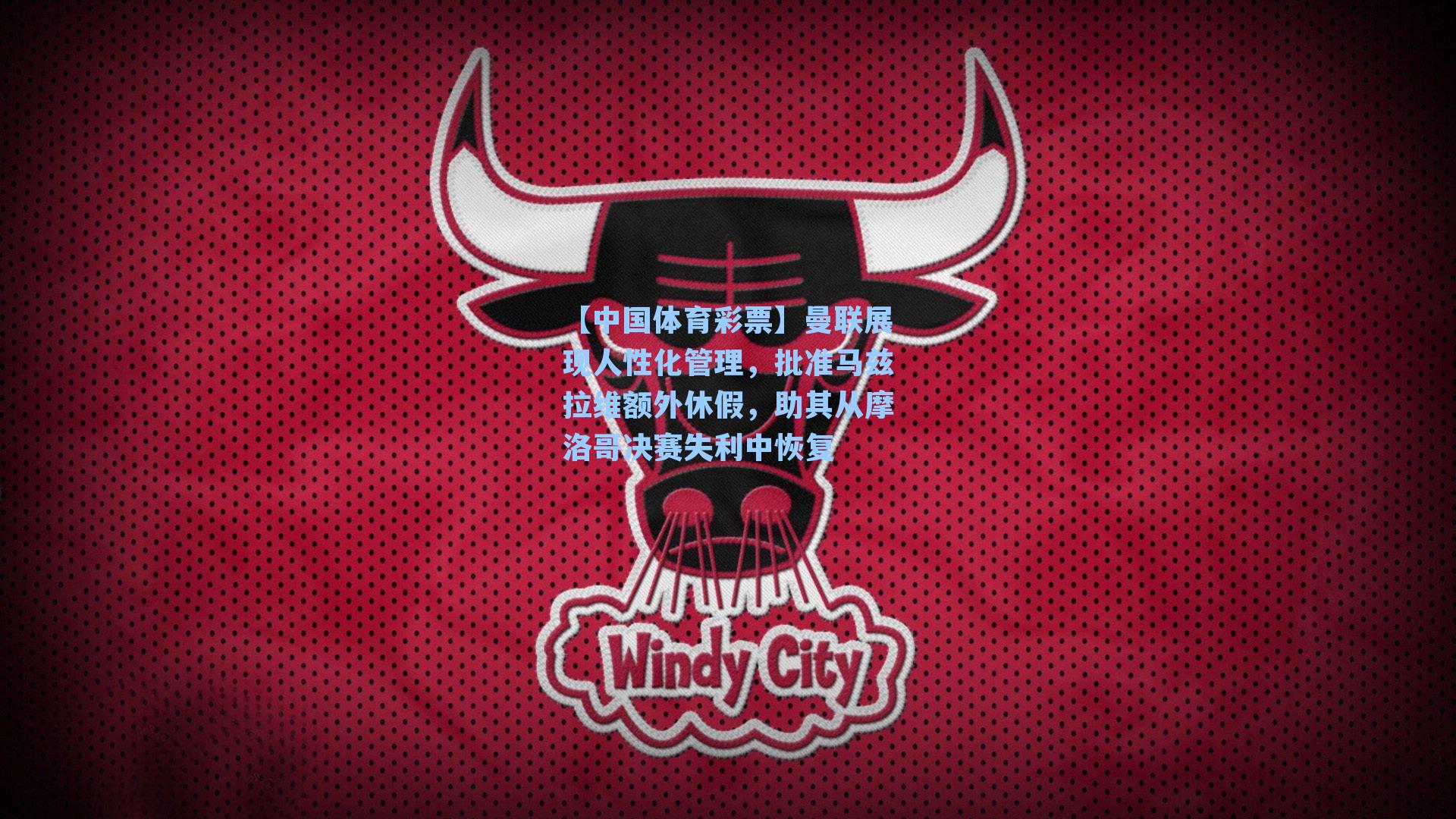 曼联展现人性化管理,批准马兹拉维额外休假,助其从摩洛哥决赛失利中恢复