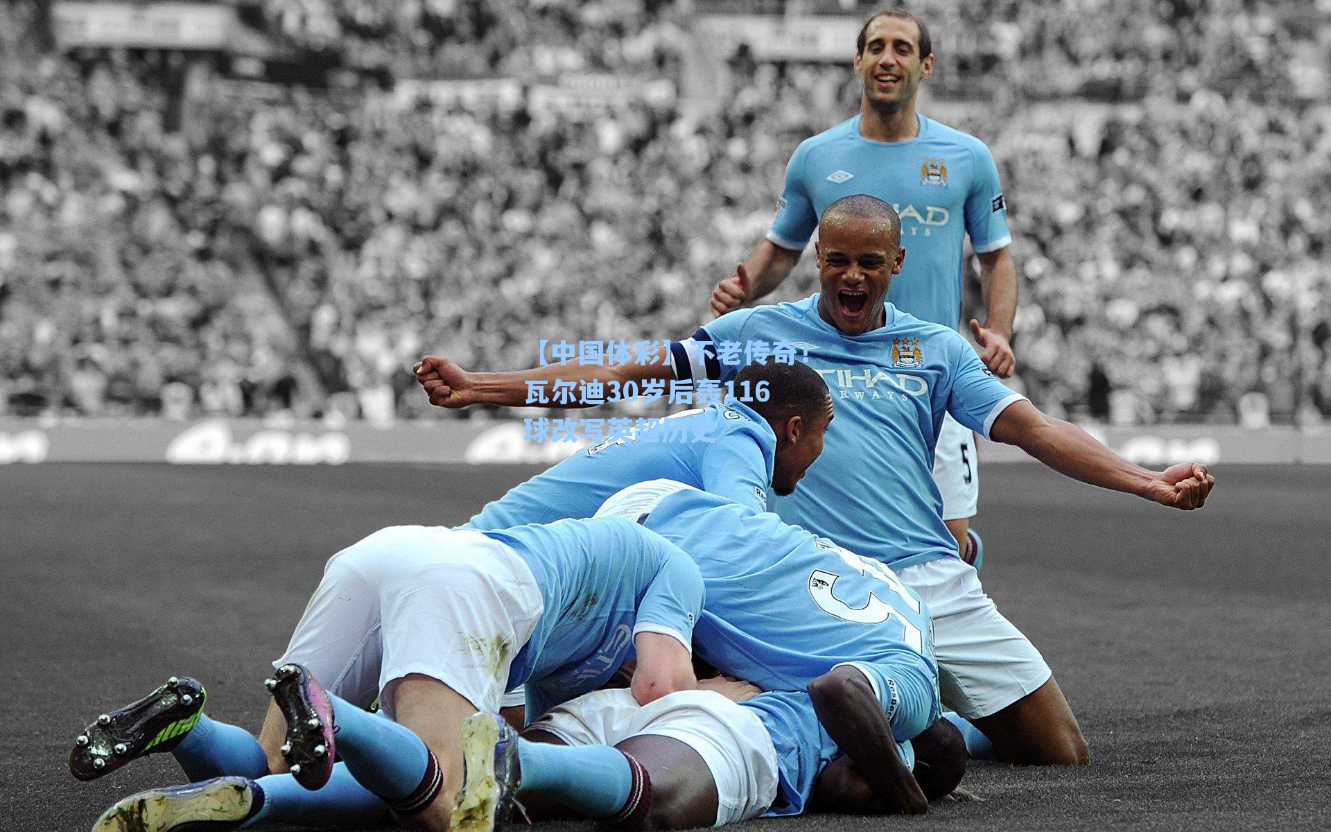 不老传奇！瓦尔迪30岁后轰116球改写英超历史