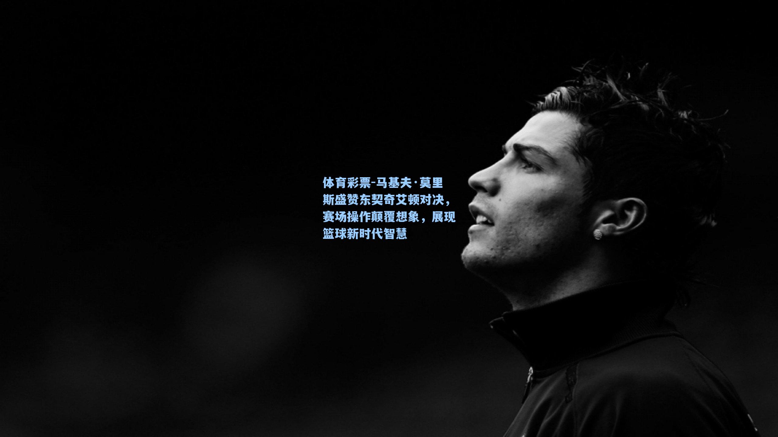 马基夫·莫里斯盛赞东契奇艾顿对决,赛场操作颠覆想象,展现篮球新时代智慧