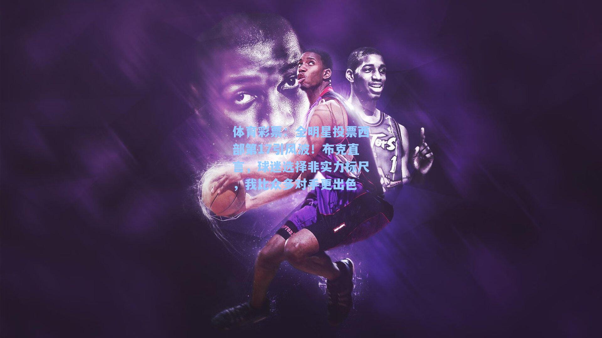 全明星投票西部第17引风波！布克直言，球迷选择非实力标尺，我比众多对手更出色