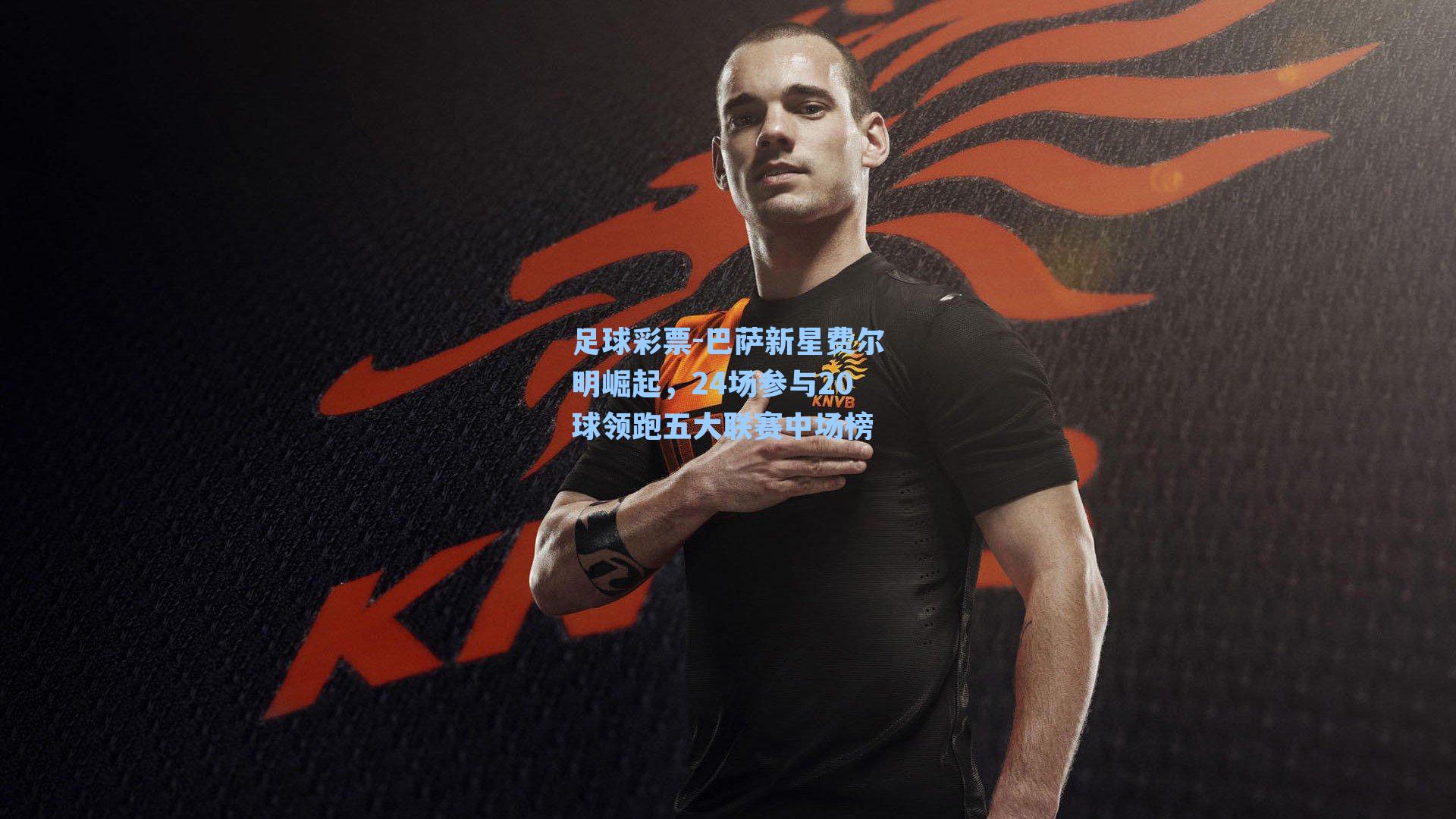 巴萨新星费尔明崛起,24场参与20球领跑五大联赛中场榜