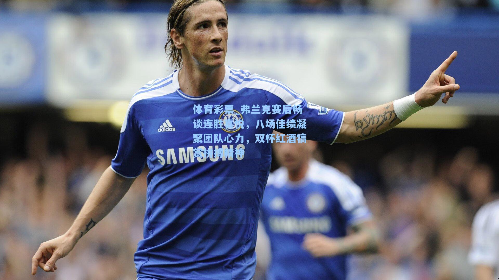 弗兰克赛后畅谈连胜喜悦，八场佳绩凝聚团队心力，双杯红酒犒赏拼搏精神