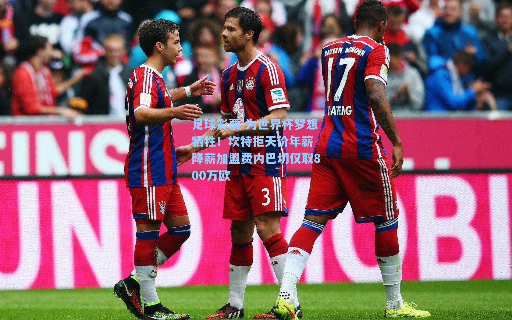 为世界杯梦想牺牲！坎特拒天价年薪 降薪加盟费内巴切仅取800万欧