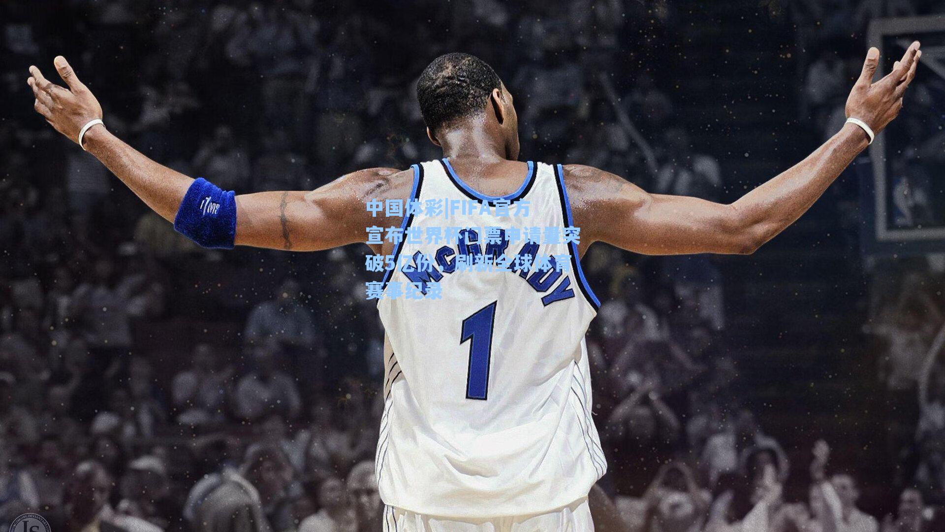 FIFA官方宣布世界杯门票申请量突破5亿份，刷新全球体育赛事纪录