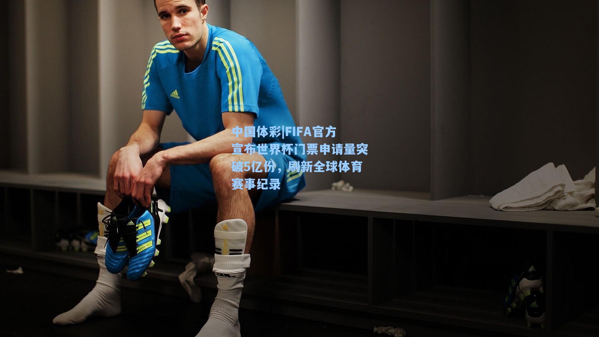 FIFA官方宣布世界杯门票申请量突破5亿份，刷新全球体育赛事纪录