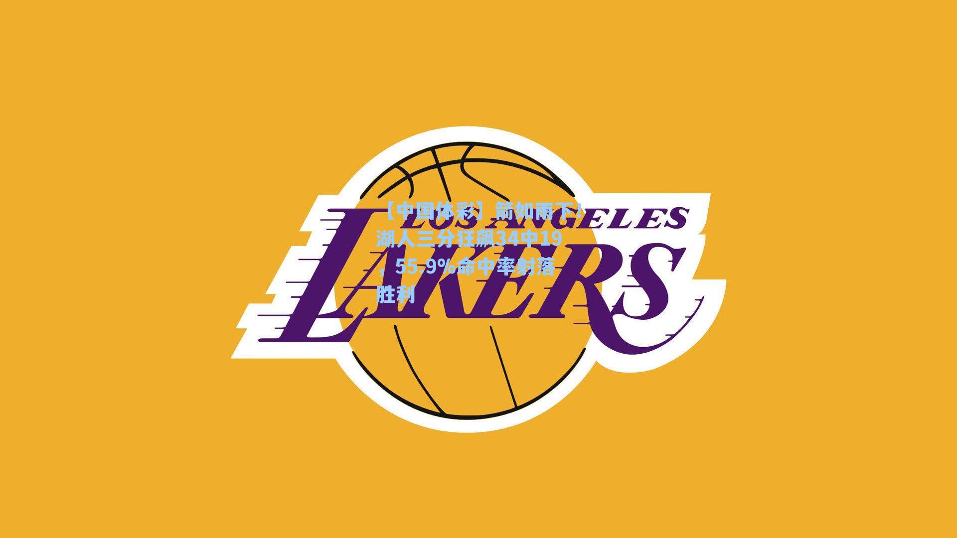 箭如雨下！湖人三分狂飙34中19，55.9%命中率射落胜利