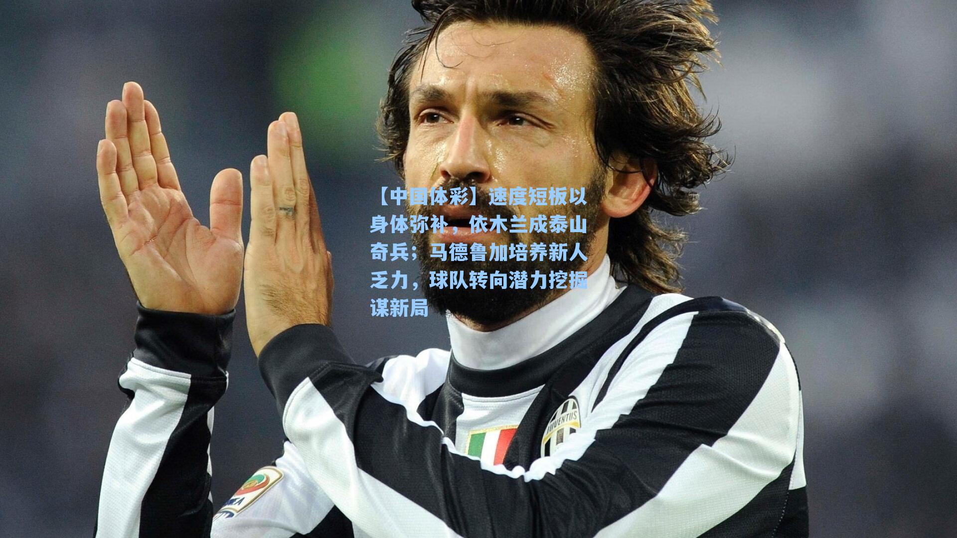 速度短板以身体弥补，依木兰成泰山奇兵；马德鲁加培养新人乏力，球队转向潜力挖掘谋新局