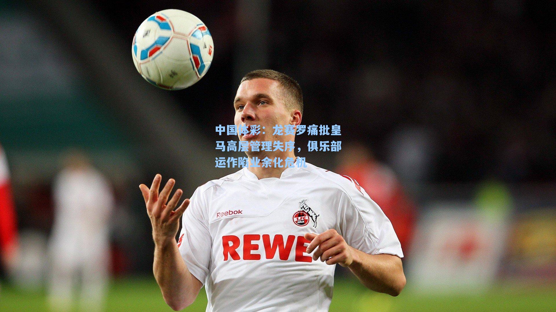 龙赛罗痛批皇马高层管理失序，俱乐部运作陷业余化危机