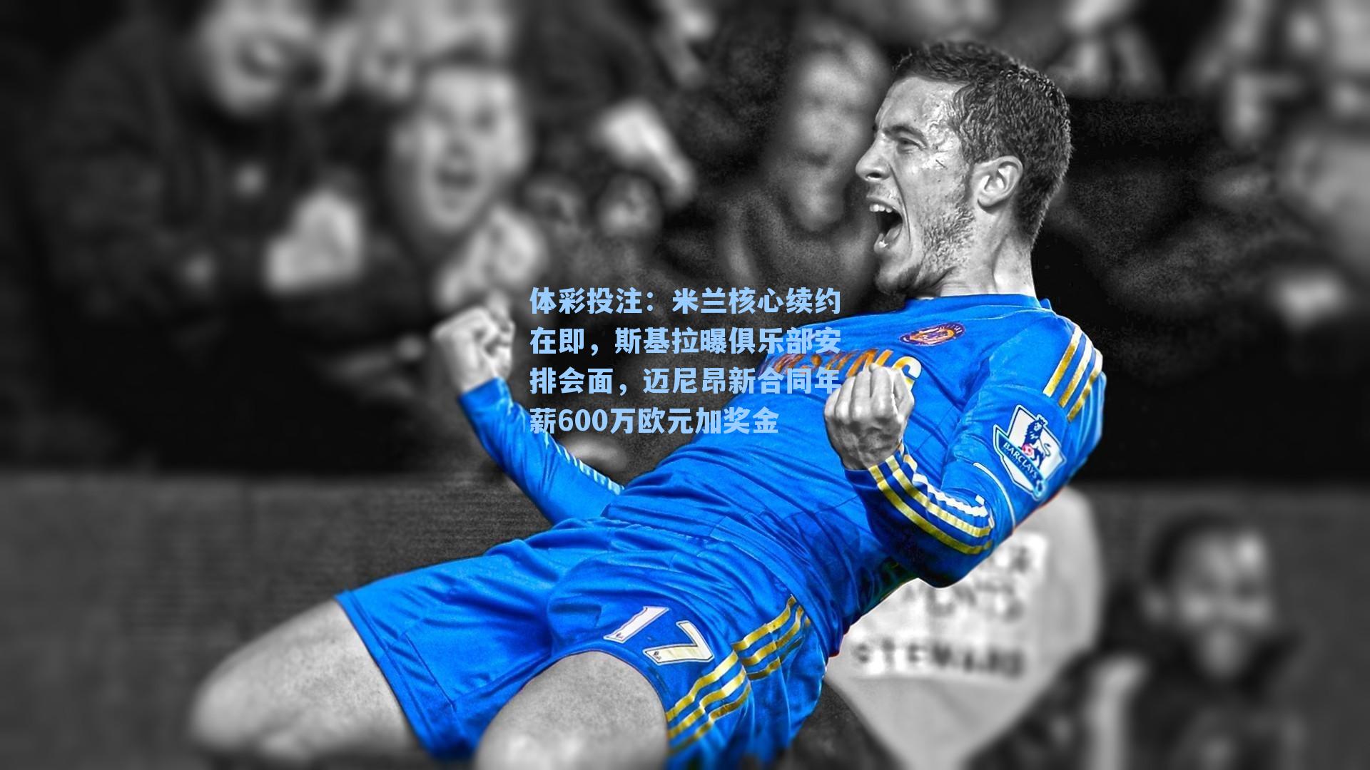 米兰核心续约在即，斯基拉曝俱乐部安排会面，迈尼昂新合同年薪600万欧元加奖金