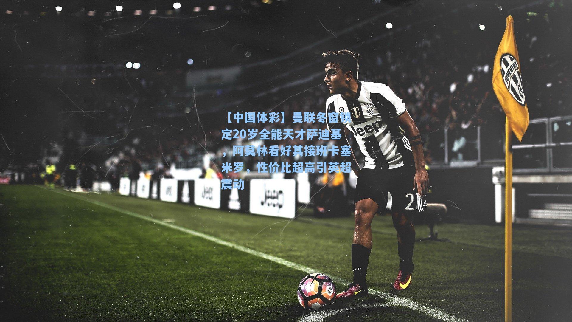 曼联冬窗锁定20岁全能天才萨迪基，阿莫林看好其接班卡塞米罗，性价比超高引英超震动